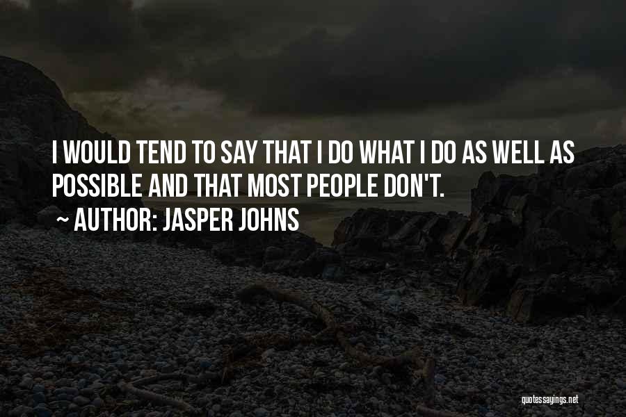 Jasper Johns Quotes: I Would Tend To Say That I Do What I Do As Well As Possible And That Most People Don't.