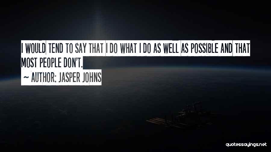 Jasper Johns Quotes: I Would Tend To Say That I Do What I Do As Well As Possible And That Most People Don't.