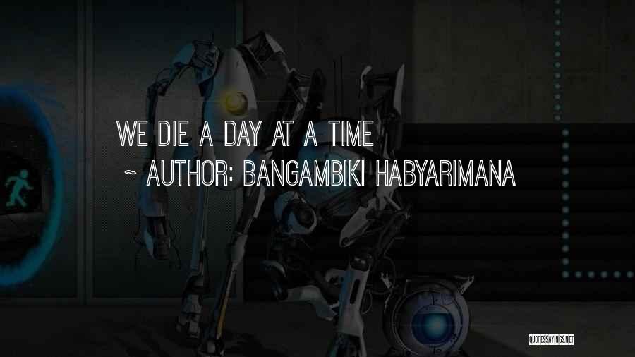 Bangambiki Habyarimana Quotes: We Die A Day At A Time