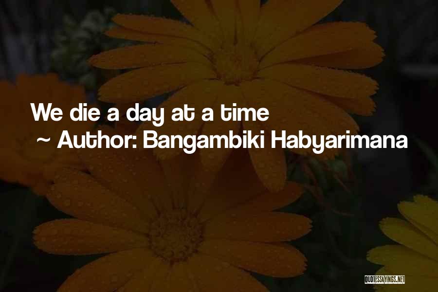 Bangambiki Habyarimana Quotes: We Die A Day At A Time