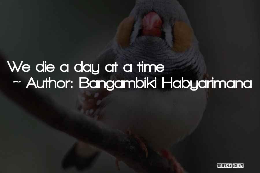 Bangambiki Habyarimana Quotes: We Die A Day At A Time