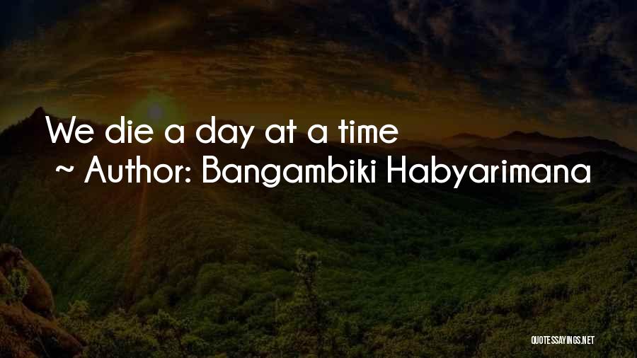 Bangambiki Habyarimana Quotes: We Die A Day At A Time