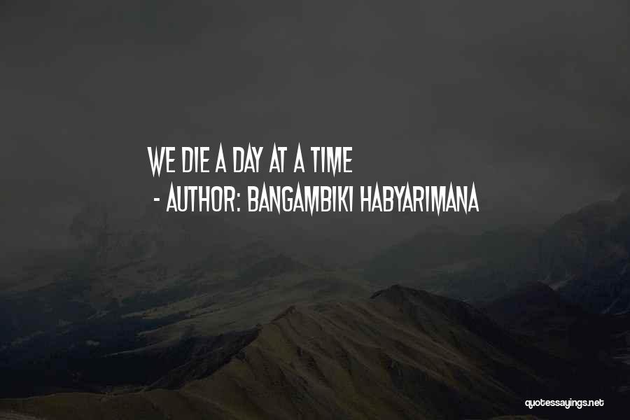 Bangambiki Habyarimana Quotes: We Die A Day At A Time