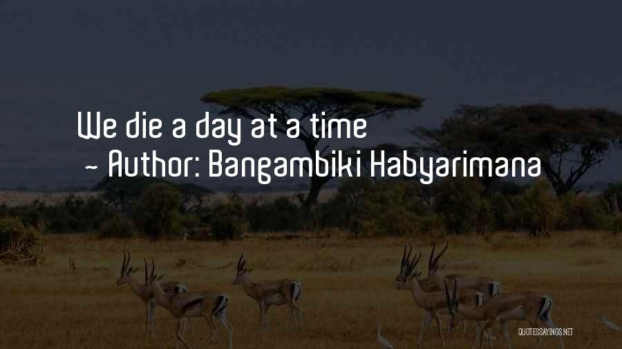 Bangambiki Habyarimana Quotes: We Die A Day At A Time