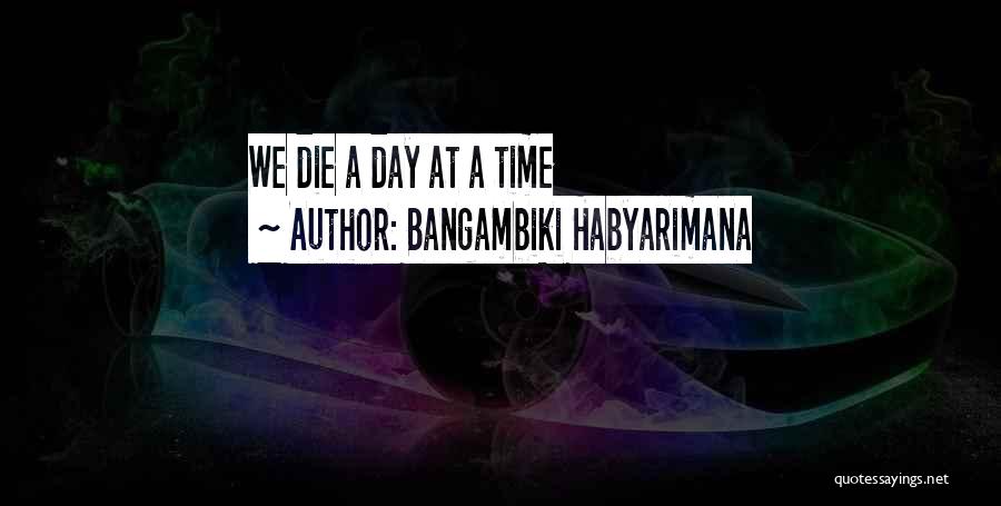 Bangambiki Habyarimana Quotes: We Die A Day At A Time