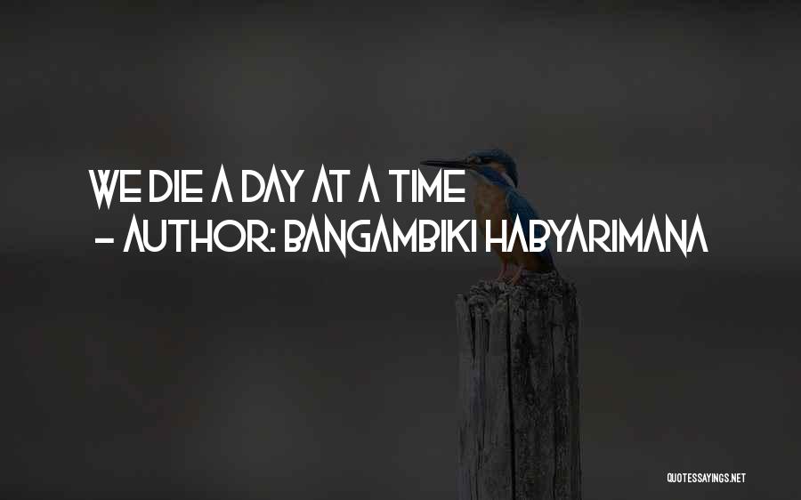 Bangambiki Habyarimana Quotes: We Die A Day At A Time