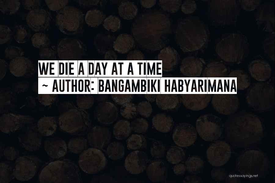 Bangambiki Habyarimana Quotes: We Die A Day At A Time