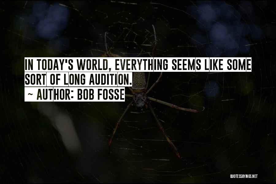 Bob Fosse Quotes: In Today's World, Everything Seems Like Some Sort Of Long Audition.