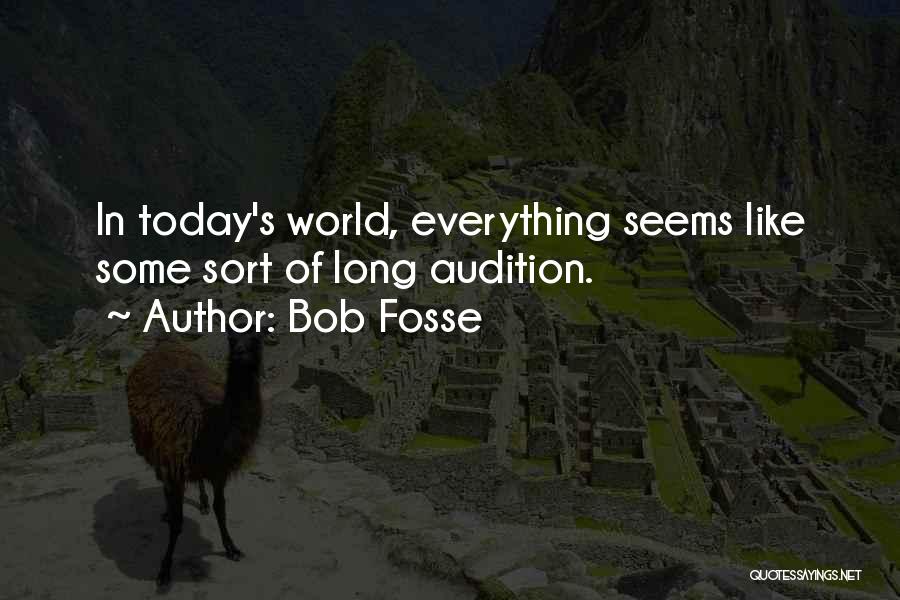 Bob Fosse Quotes: In Today's World, Everything Seems Like Some Sort Of Long Audition.