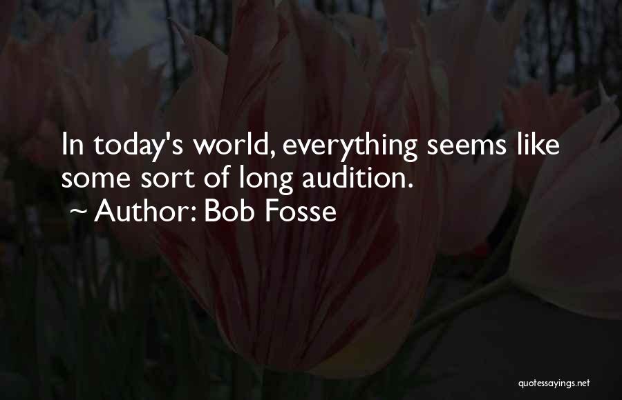 Bob Fosse Quotes: In Today's World, Everything Seems Like Some Sort Of Long Audition.