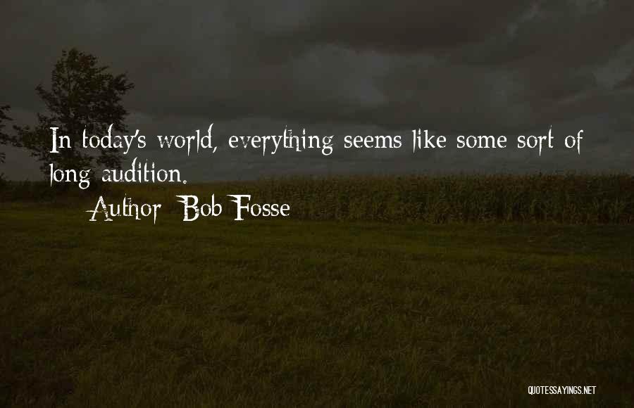 Bob Fosse Quotes: In Today's World, Everything Seems Like Some Sort Of Long Audition.