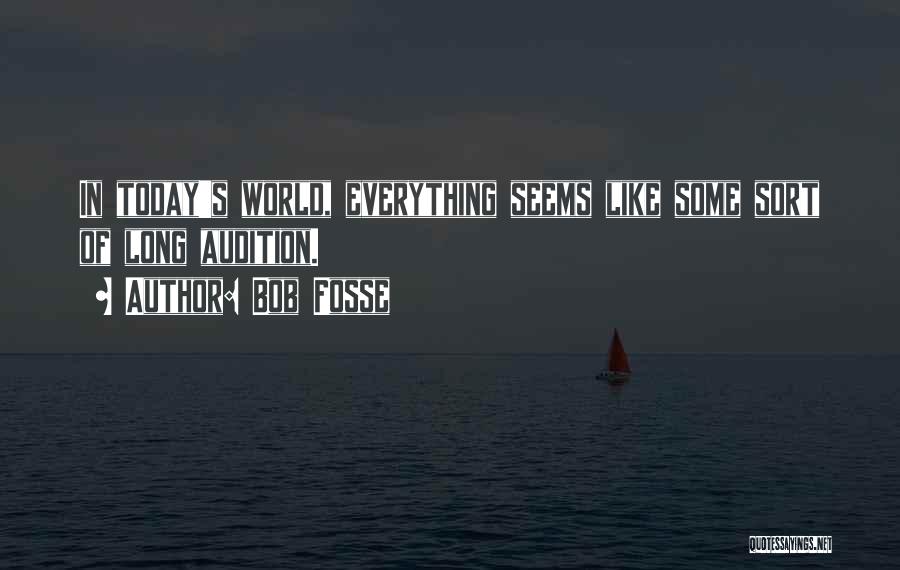 Bob Fosse Quotes: In Today's World, Everything Seems Like Some Sort Of Long Audition.