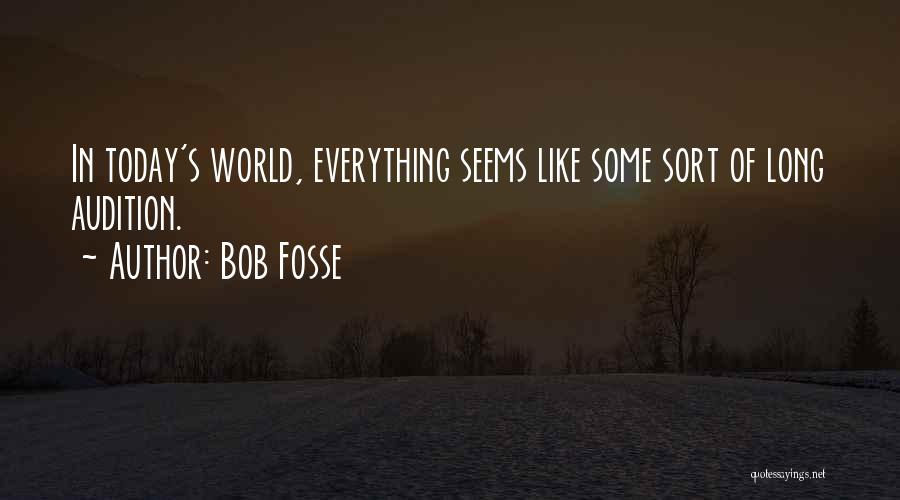 Bob Fosse Quotes: In Today's World, Everything Seems Like Some Sort Of Long Audition.