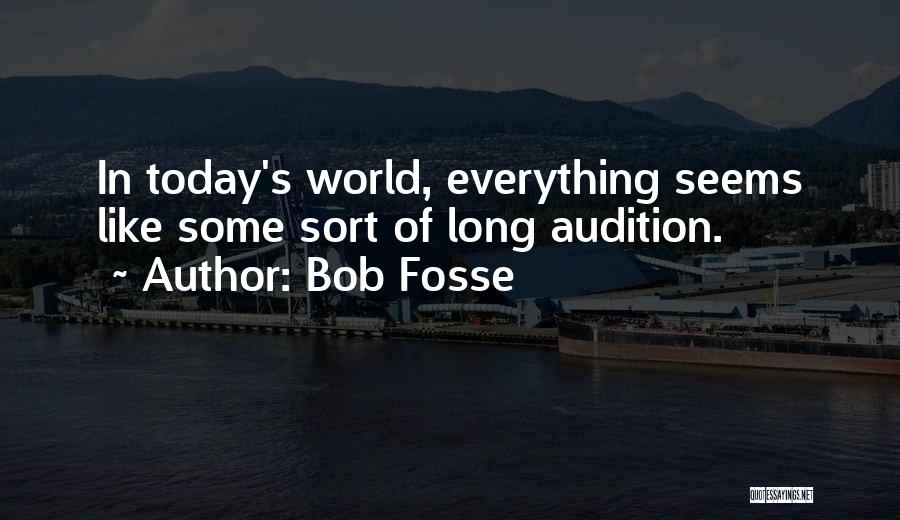 Bob Fosse Quotes: In Today's World, Everything Seems Like Some Sort Of Long Audition.