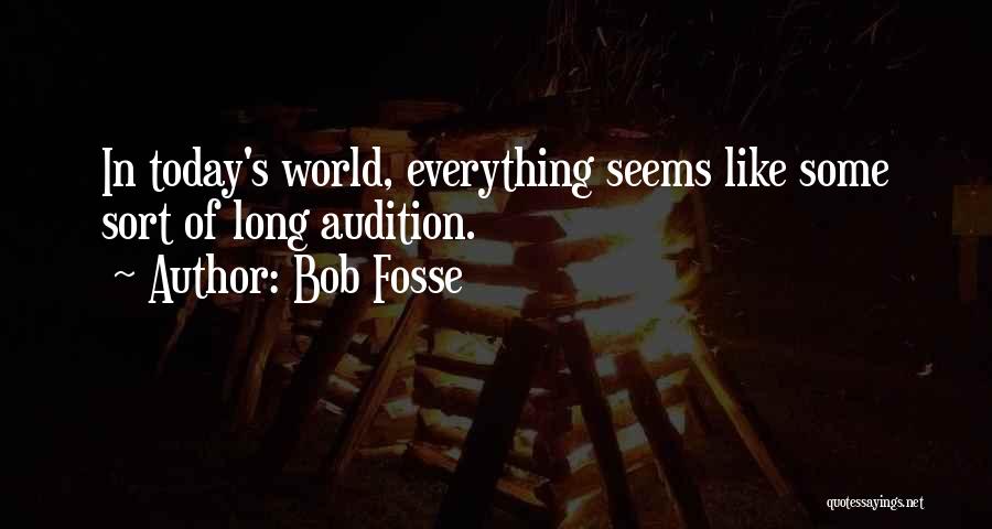 Bob Fosse Quotes: In Today's World, Everything Seems Like Some Sort Of Long Audition.