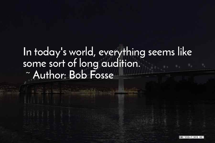 Bob Fosse Quotes: In Today's World, Everything Seems Like Some Sort Of Long Audition.