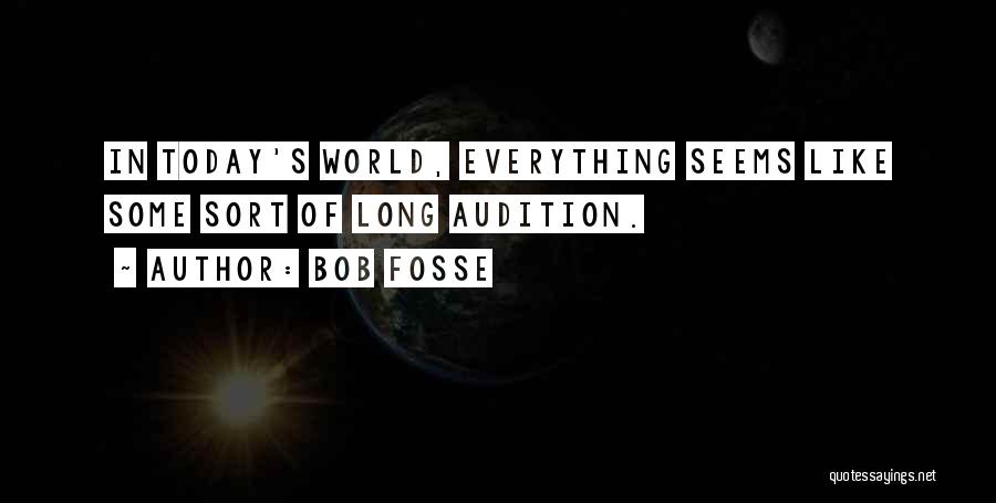 Bob Fosse Quotes: In Today's World, Everything Seems Like Some Sort Of Long Audition.