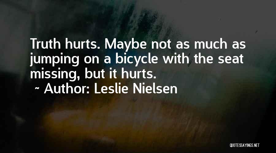 Leslie Nielsen Quotes: Truth Hurts. Maybe Not As Much As Jumping On A Bicycle With The Seat Missing, But It Hurts.