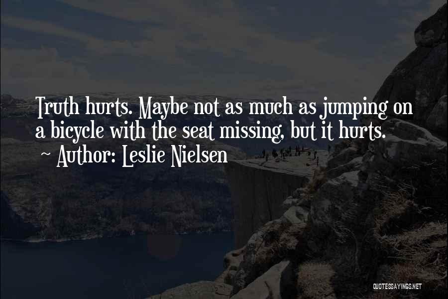 Leslie Nielsen Quotes: Truth Hurts. Maybe Not As Much As Jumping On A Bicycle With The Seat Missing, But It Hurts.