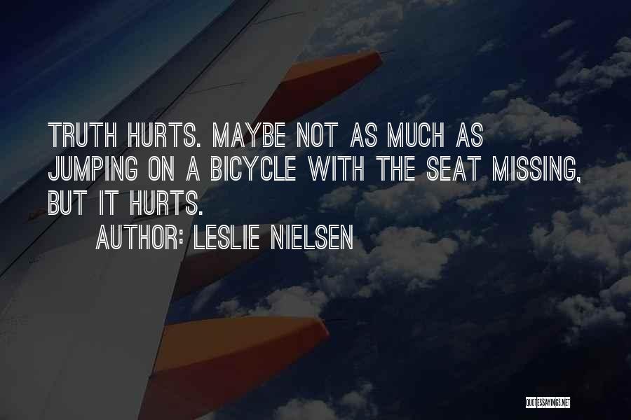 Leslie Nielsen Quotes: Truth Hurts. Maybe Not As Much As Jumping On A Bicycle With The Seat Missing, But It Hurts.