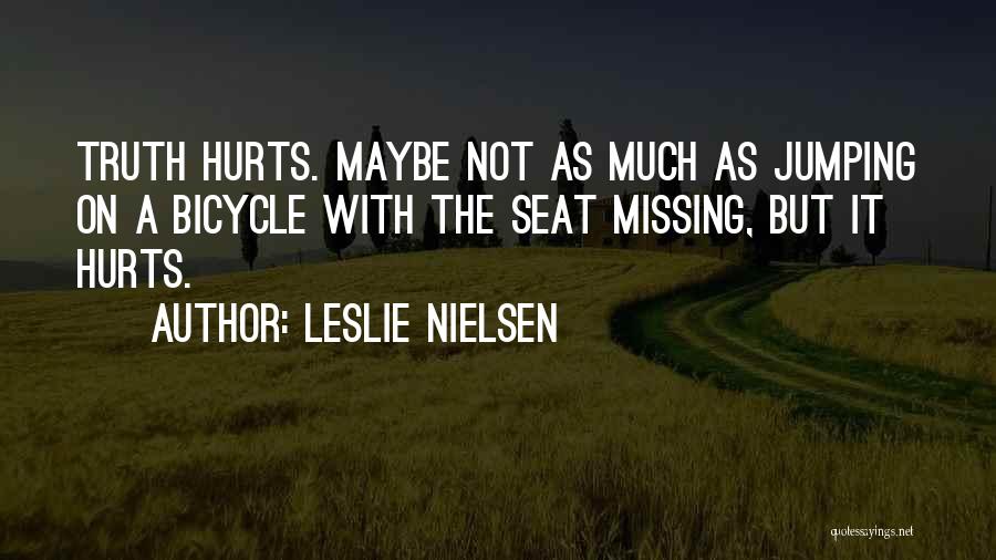Leslie Nielsen Quotes: Truth Hurts. Maybe Not As Much As Jumping On A Bicycle With The Seat Missing, But It Hurts.