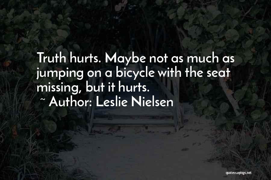 Leslie Nielsen Quotes: Truth Hurts. Maybe Not As Much As Jumping On A Bicycle With The Seat Missing, But It Hurts.