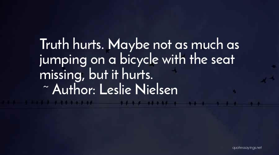 Leslie Nielsen Quotes: Truth Hurts. Maybe Not As Much As Jumping On A Bicycle With The Seat Missing, But It Hurts.