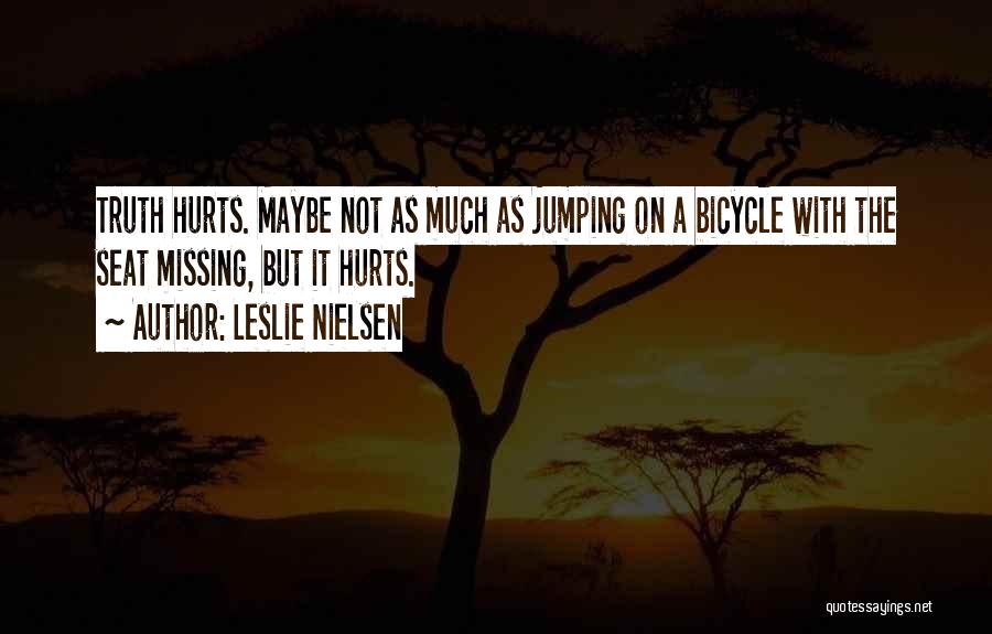 Leslie Nielsen Quotes: Truth Hurts. Maybe Not As Much As Jumping On A Bicycle With The Seat Missing, But It Hurts.