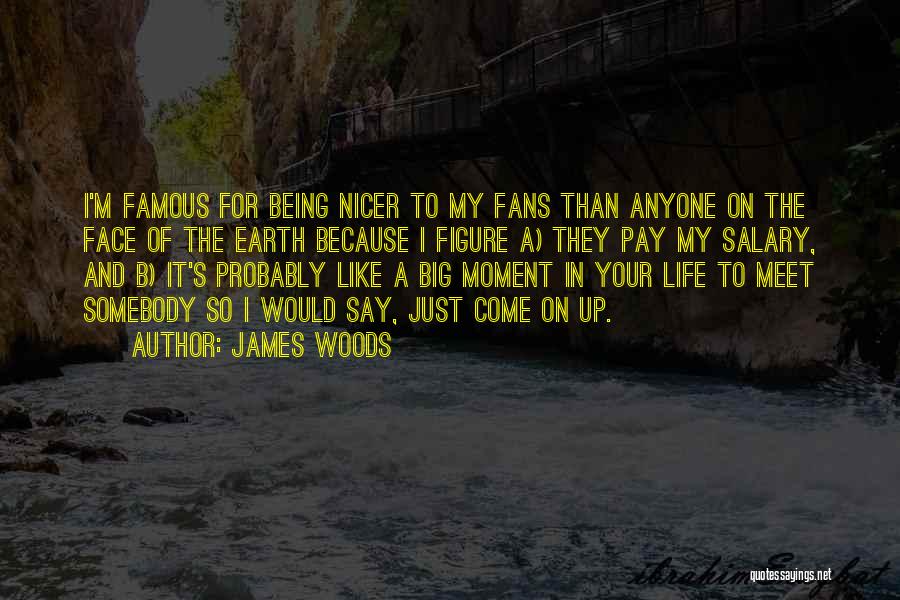 James Woods Quotes: I'm Famous For Being Nicer To My Fans Than Anyone On The Face Of The Earth Because I Figure A)