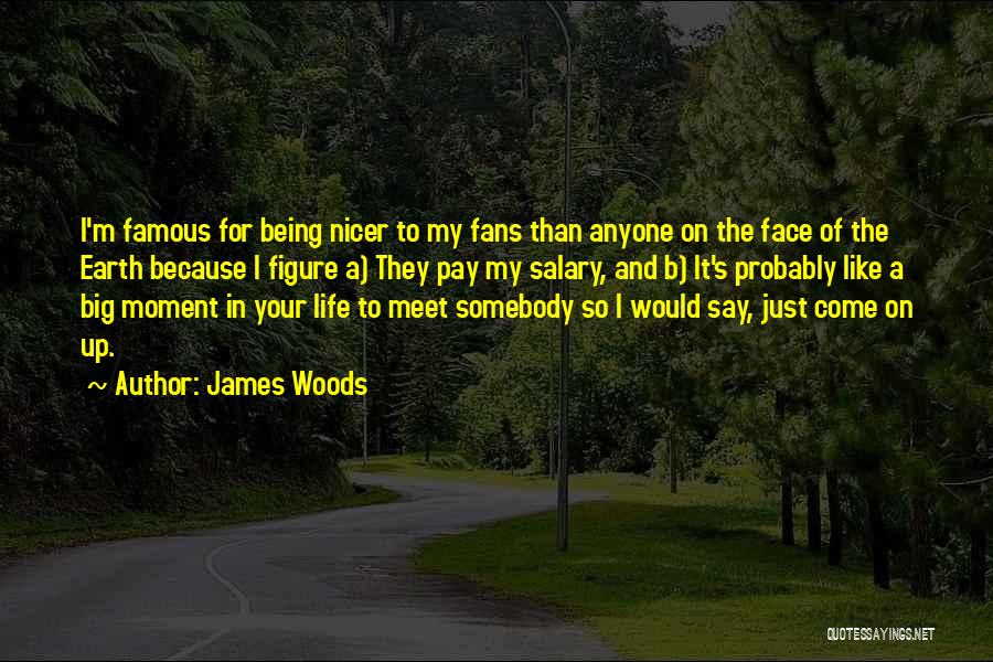 James Woods Quotes: I'm Famous For Being Nicer To My Fans Than Anyone On The Face Of The Earth Because I Figure A)