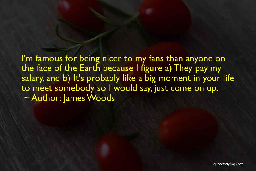 James Woods Quotes: I'm Famous For Being Nicer To My Fans Than Anyone On The Face Of The Earth Because I Figure A)