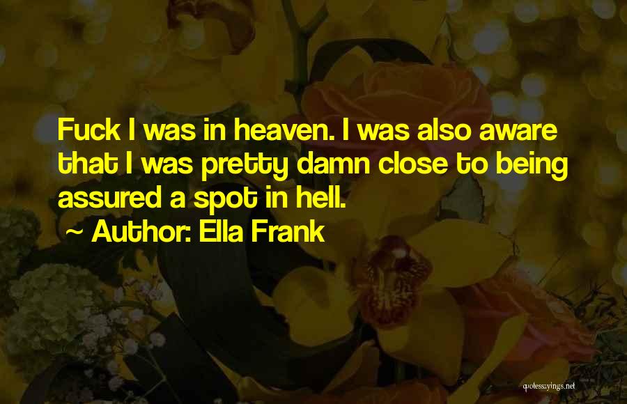 Ella Frank Quotes: Fuck I Was In Heaven. I Was Also Aware That I Was Pretty Damn Close To Being Assured A Spot