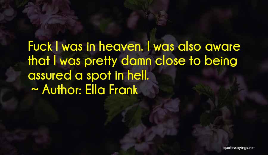 Ella Frank Quotes: Fuck I Was In Heaven. I Was Also Aware That I Was Pretty Damn Close To Being Assured A Spot