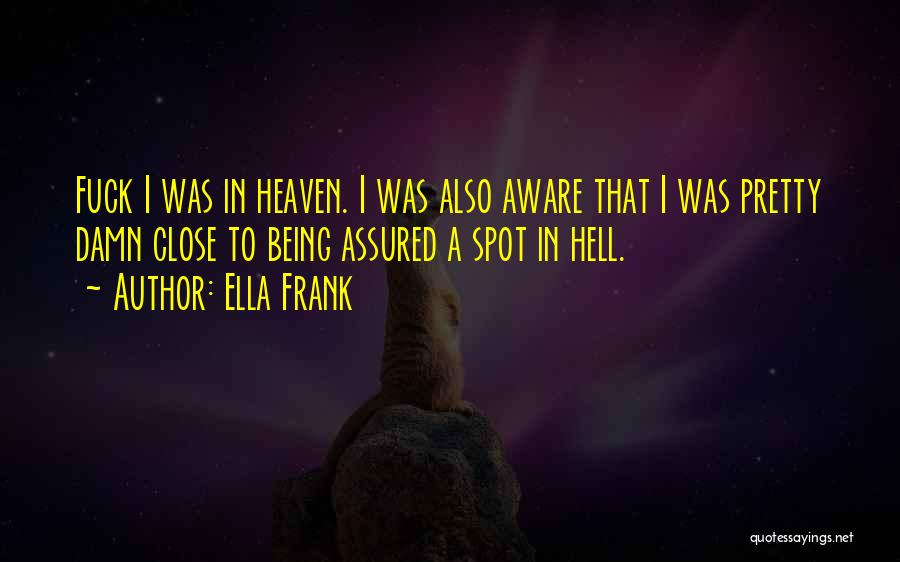 Ella Frank Quotes: Fuck I Was In Heaven. I Was Also Aware That I Was Pretty Damn Close To Being Assured A Spot