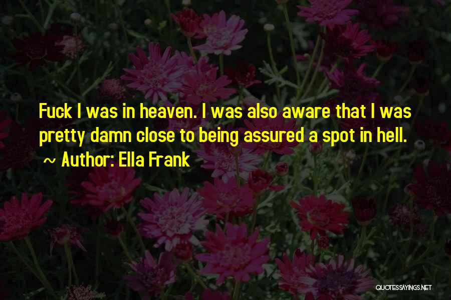 Ella Frank Quotes: Fuck I Was In Heaven. I Was Also Aware That I Was Pretty Damn Close To Being Assured A Spot