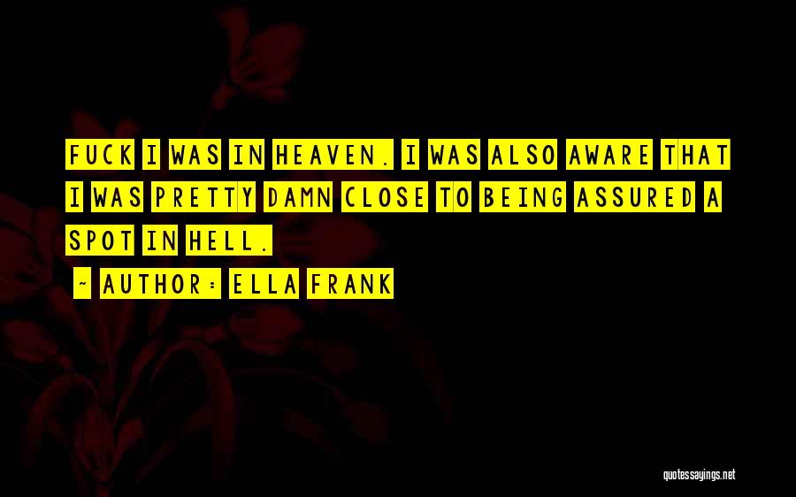 Ella Frank Quotes: Fuck I Was In Heaven. I Was Also Aware That I Was Pretty Damn Close To Being Assured A Spot