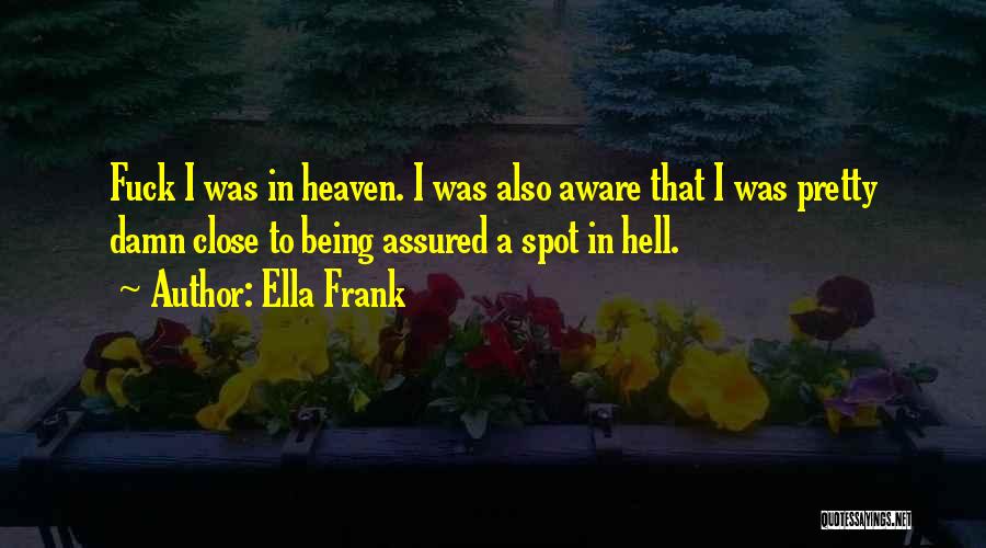 Ella Frank Quotes: Fuck I Was In Heaven. I Was Also Aware That I Was Pretty Damn Close To Being Assured A Spot