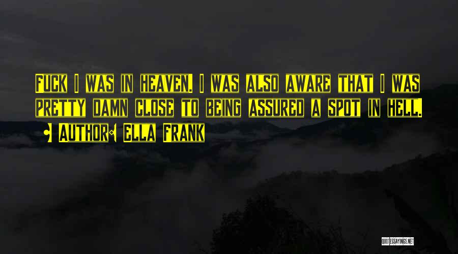 Ella Frank Quotes: Fuck I Was In Heaven. I Was Also Aware That I Was Pretty Damn Close To Being Assured A Spot