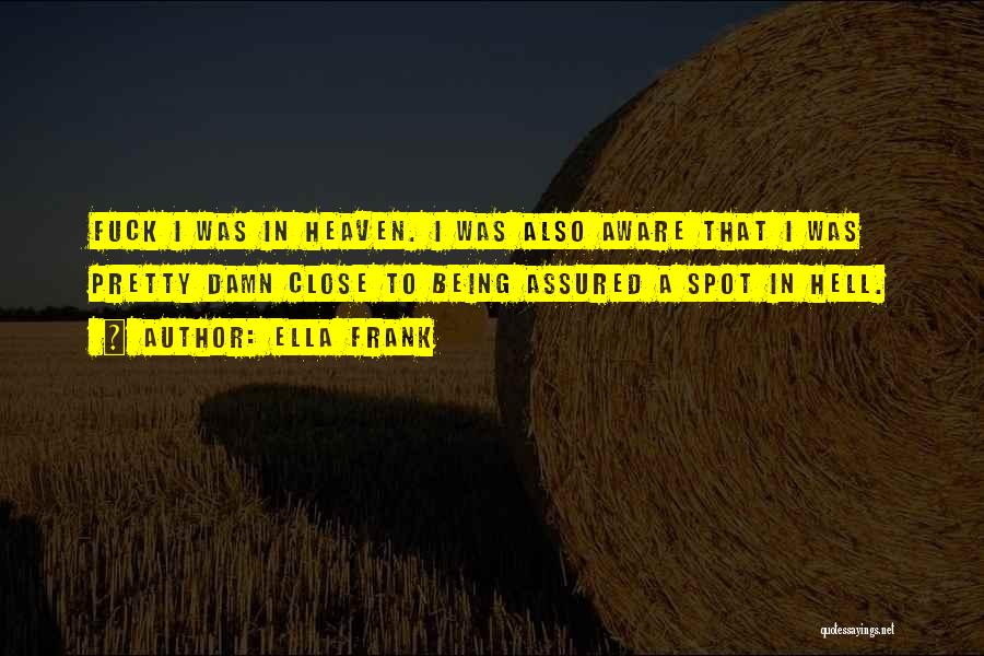 Ella Frank Quotes: Fuck I Was In Heaven. I Was Also Aware That I Was Pretty Damn Close To Being Assured A Spot