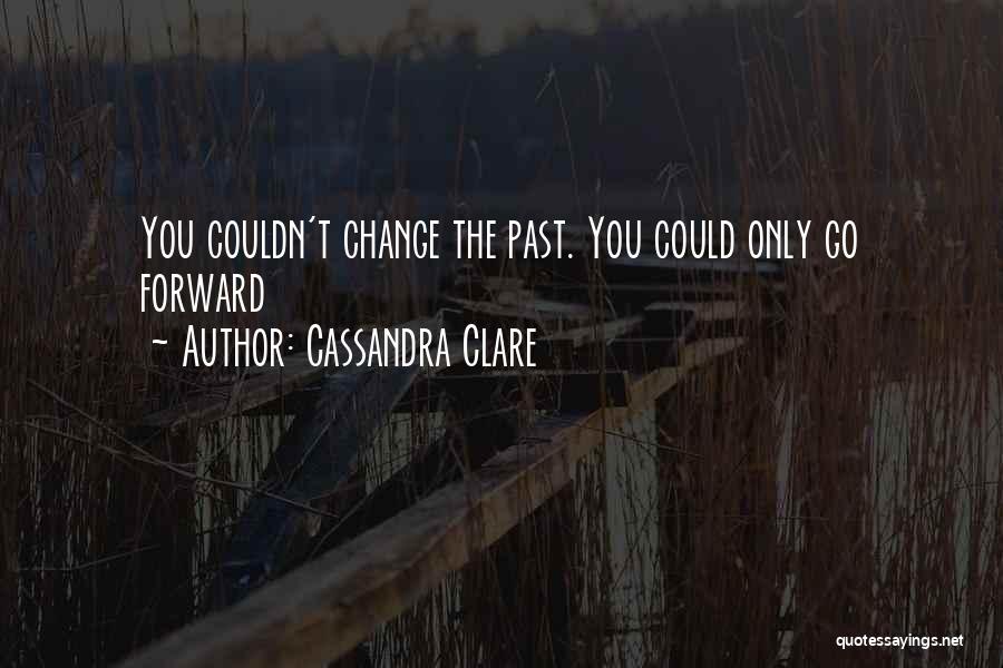 Cassandra Clare Quotes: You Couldn't Change The Past. You Could Only Go Forward