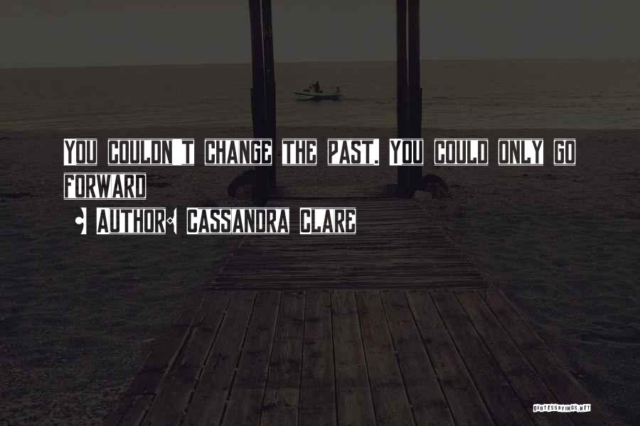 Cassandra Clare Quotes: You Couldn't Change The Past. You Could Only Go Forward