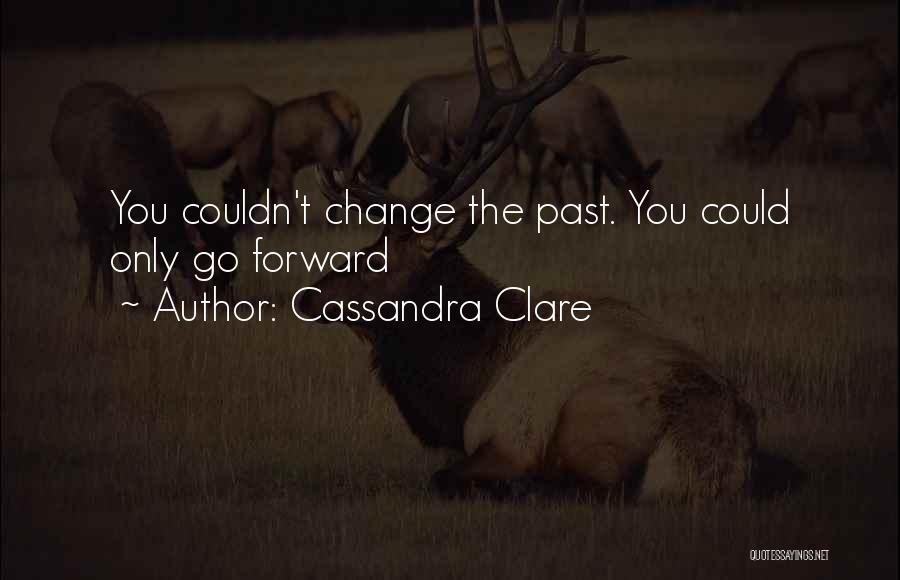 Cassandra Clare Quotes: You Couldn't Change The Past. You Could Only Go Forward