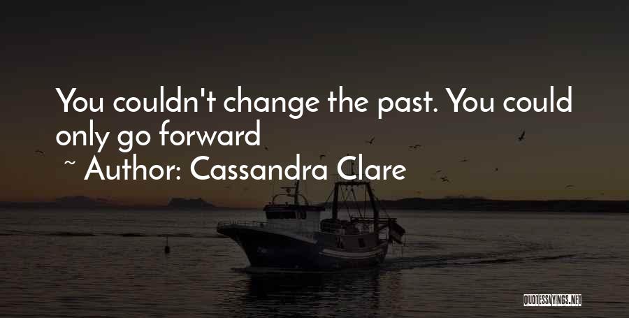 Cassandra Clare Quotes: You Couldn't Change The Past. You Could Only Go Forward
