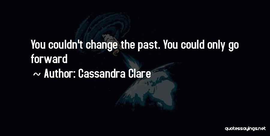 Cassandra Clare Quotes: You Couldn't Change The Past. You Could Only Go Forward