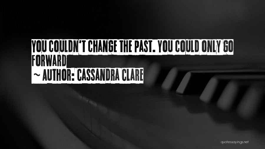 Cassandra Clare Quotes: You Couldn't Change The Past. You Could Only Go Forward