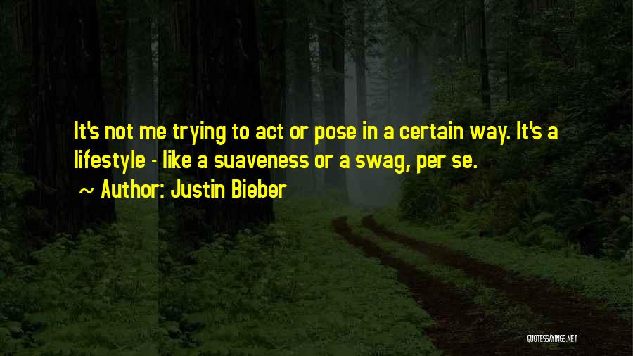 Justin Bieber Quotes: It's Not Me Trying To Act Or Pose In A Certain Way. It's A Lifestyle - Like A Suaveness Or