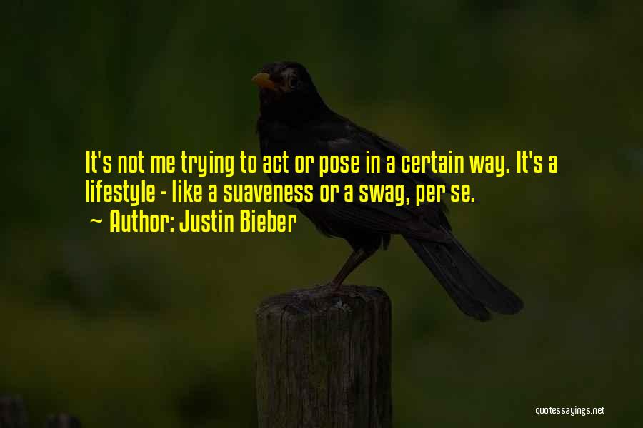 Justin Bieber Quotes: It's Not Me Trying To Act Or Pose In A Certain Way. It's A Lifestyle - Like A Suaveness Or