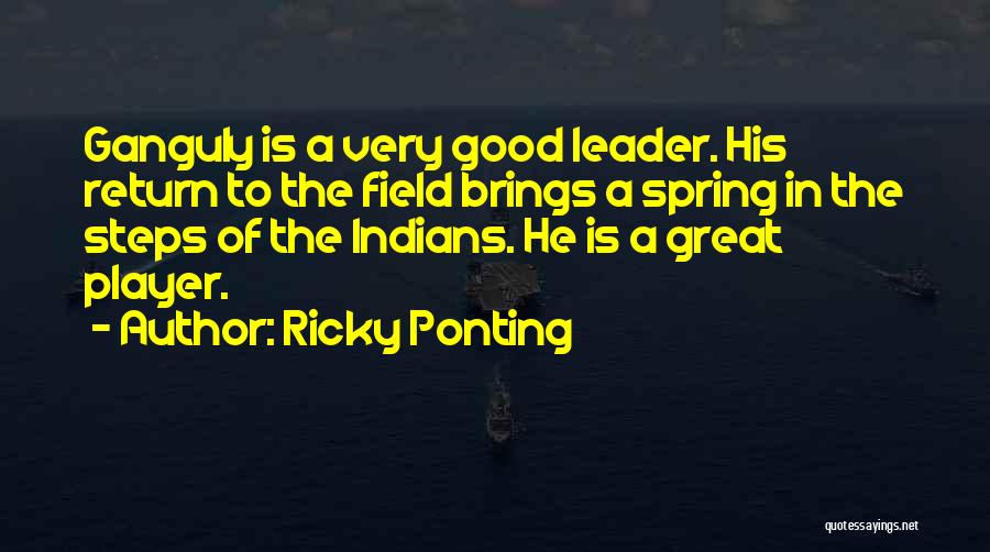 Ricky Ponting Quotes: Ganguly Is A Very Good Leader. His Return To The Field Brings A Spring In The Steps Of The Indians.