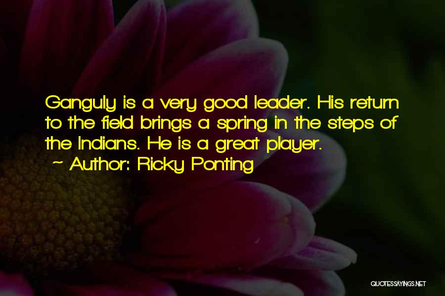 Ricky Ponting Quotes: Ganguly Is A Very Good Leader. His Return To The Field Brings A Spring In The Steps Of The Indians.