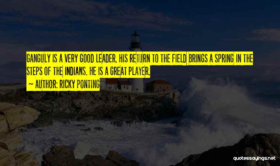 Ricky Ponting Quotes: Ganguly Is A Very Good Leader. His Return To The Field Brings A Spring In The Steps Of The Indians.
